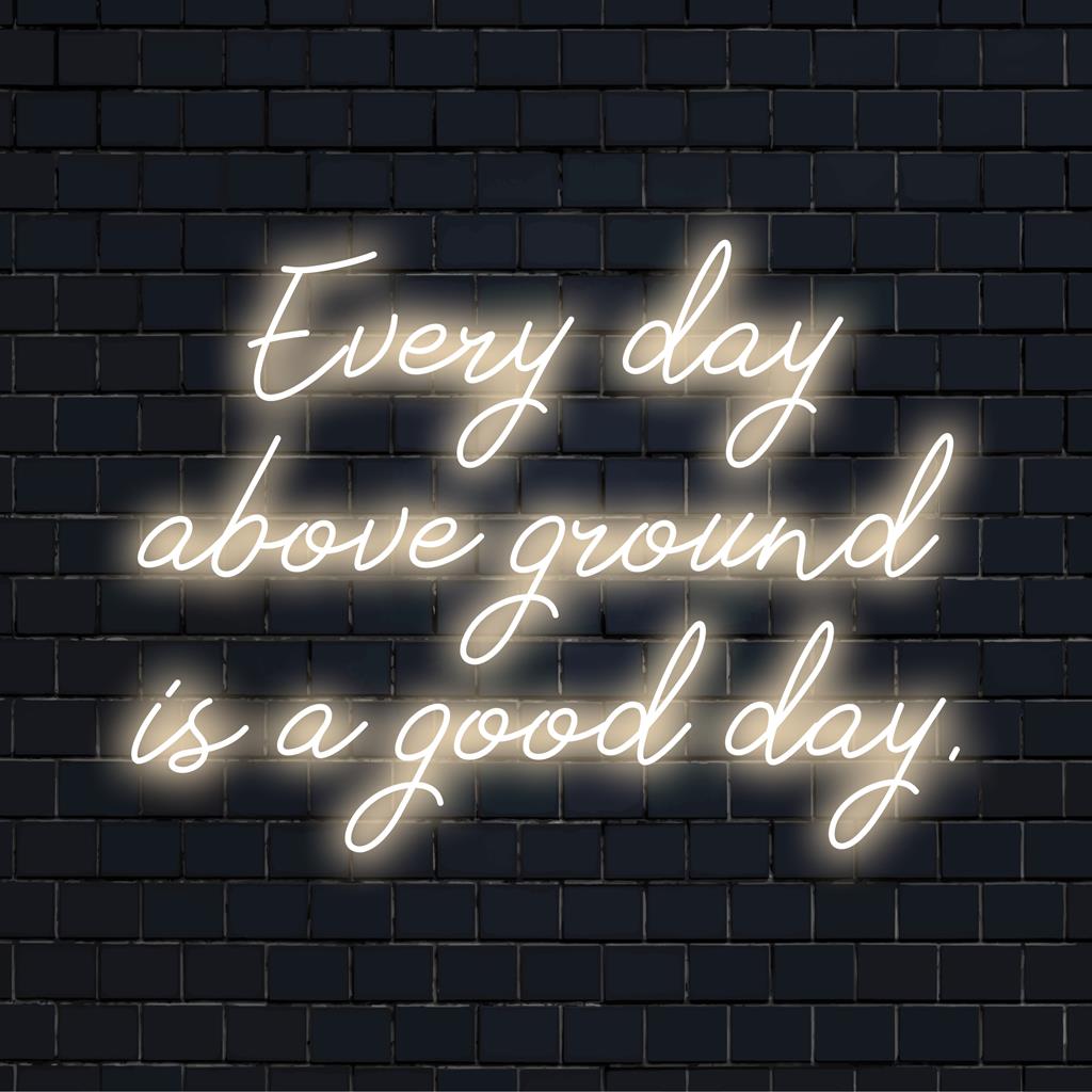 Een op maat gemaakt LED-neonbord met de tekst Every Day Above Ground Is A Good Day, perfect voor unieke neonmuurdecoraties en positieve vibes.