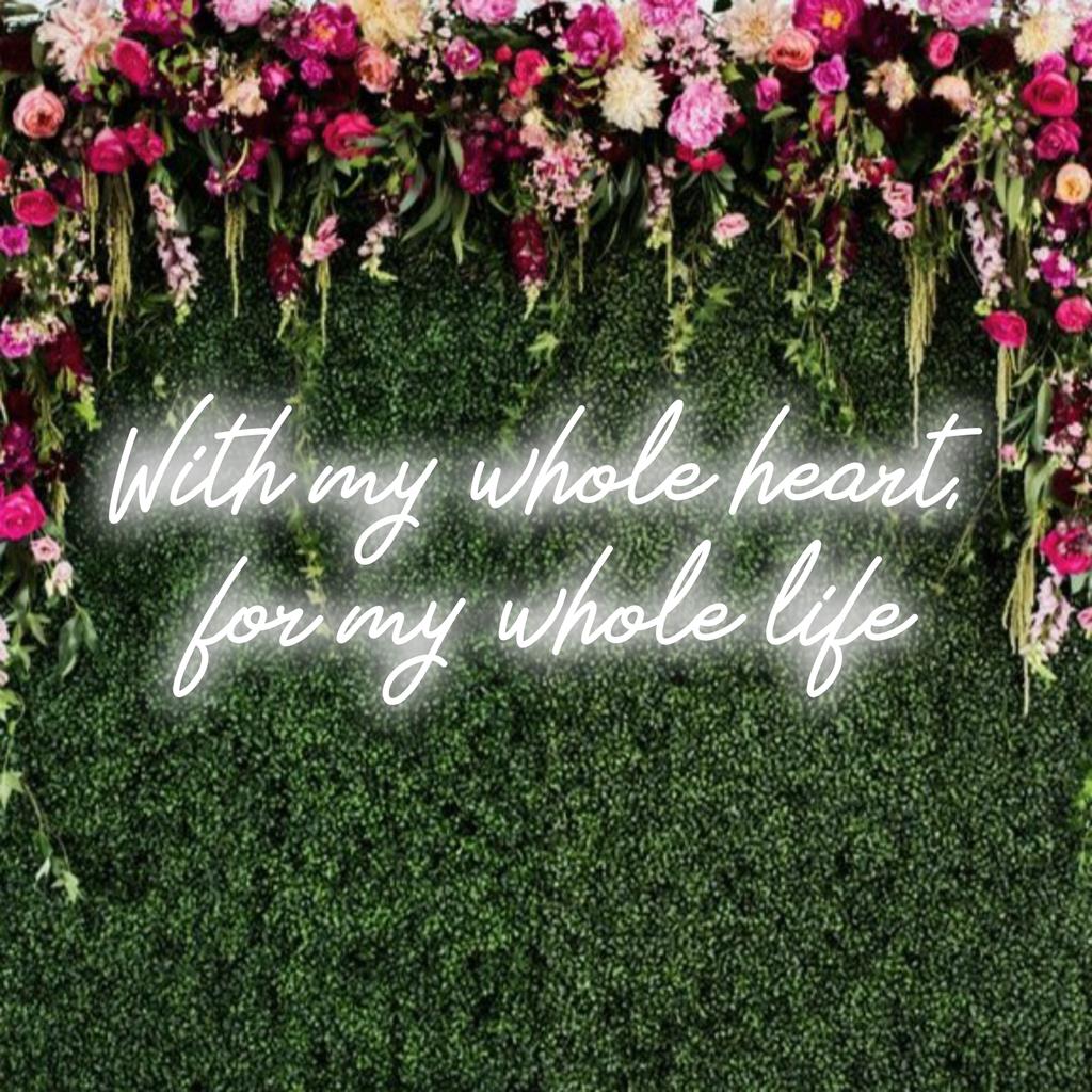 Op maat gemaakt LED-neonbord met de tekst 'With My Whole Heart For My Whole Life', ideaal voor gepersonaliseerde neonlichtdecoratie.